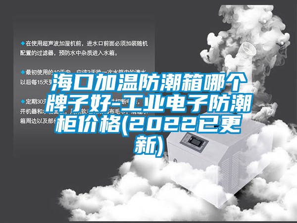 ?？诩訙胤莱毕淠膫€(gè)牌子好-工業(yè)電子防潮柜價(jià)格(2022已更新)