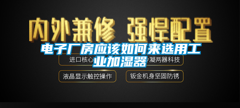 電子廠房應(yīng)該如何來選用工業(yè)加濕器