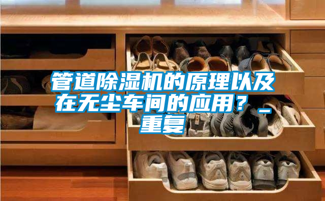 管道除濕機的原理以及在無塵車間的應用？_重復