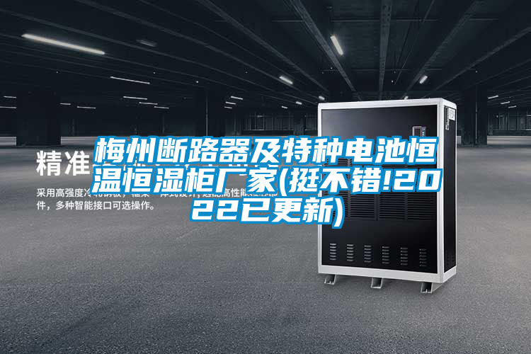 梅州斷路器及特種電池恒溫恒濕柜廠家(挺不錯!2022已更新)