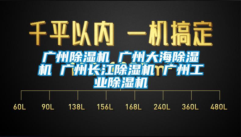 廣州除濕機 廣州大海除濕機 廣州長江除濕機 廣州工業(yè)除濕機