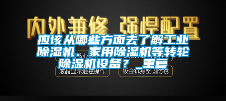 應(yīng)該從哪些方面去了解工業(yè)除濕機(jī)、家用除濕機(jī)等轉(zhuǎn)輪除濕機(jī)設(shè)備？_重復(fù)