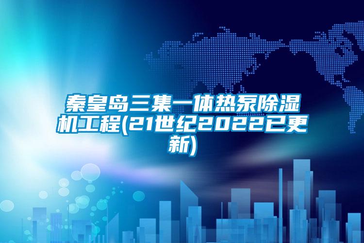 秦皇島三集一體熱泵除濕機(jī)工程(21世紀(jì)2022已更新)