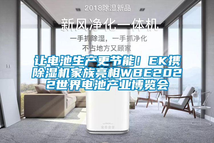 讓電池生產(chǎn)更節(jié)能！EK攜除濕機家族亮相WBE2022世界電池產(chǎn)業(yè)博覽會