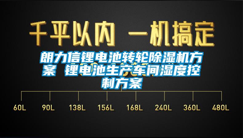 朗力信鋰電池轉(zhuǎn)輪除濕機(jī)方案 鋰電池生產(chǎn)車間濕度控制方案