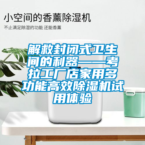 解救封閉式衛(wèi)生間的利器——考拉工廠店家用多功能高效除濕機試用體驗