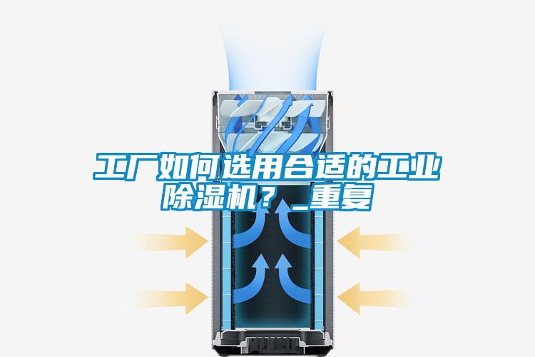 工廠如何選用合適的工業(yè)除濕機？_重復(fù)