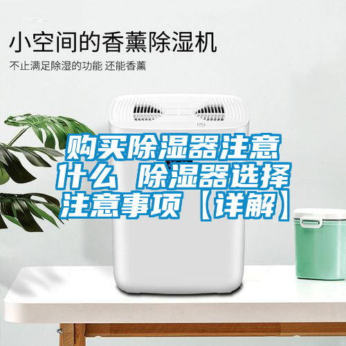 購(gòu)買除濕器注意什么 除濕器選擇注意事項(xiàng)【詳解】