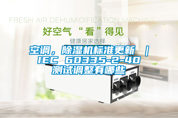 空調(diào)，除濕機(jī)標(biāo)準(zhǔn)更新 ｜ IEC 60335-2-40 測(cè)試調(diào)整有哪些