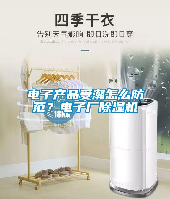 電子產(chǎn)品受潮怎么防范？電子廠除濕機