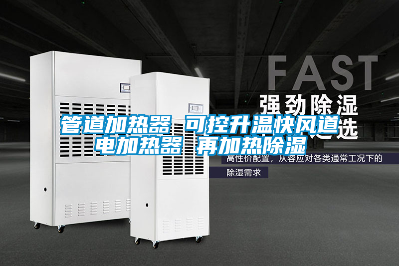 管道加熱器 可控升溫快風(fēng)道電加熱器 再加熱除濕