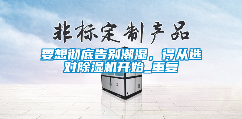 要想徹底告別潮濕，得從選對(duì)除濕機(jī)開(kāi)始_重復(fù)