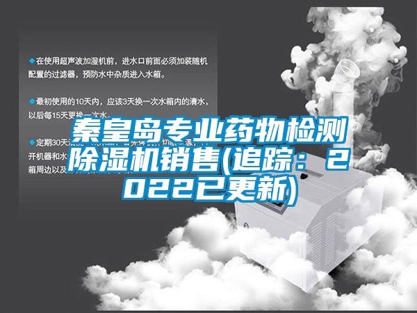 秦皇島專業(yè)藥物檢測(cè)除濕機(jī)銷售(追蹤：2022已更新)