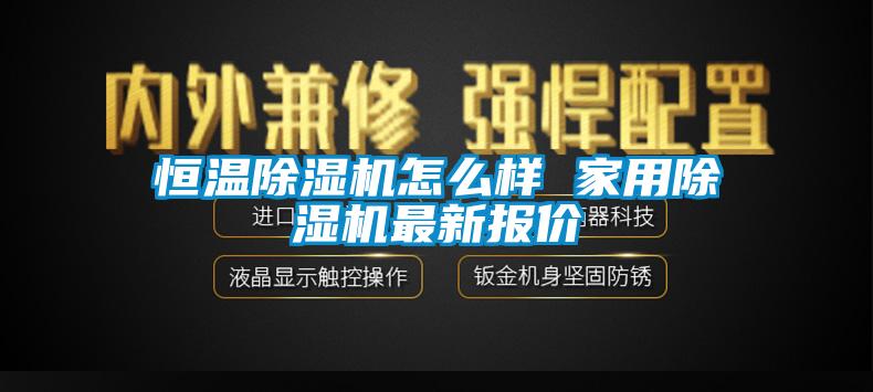 恒溫除濕機怎么樣 家用除濕機最新報價