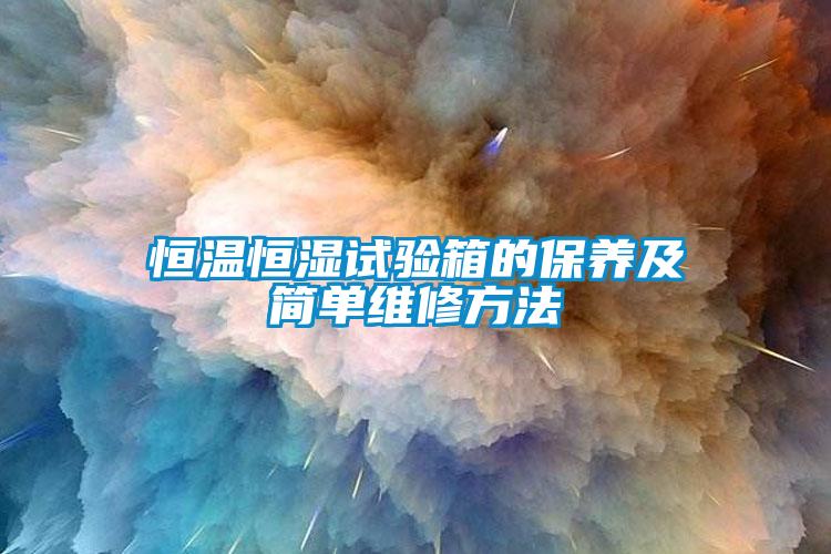 恒溫恒濕試驗(yàn)箱的保養(yǎng)及簡單維修方法