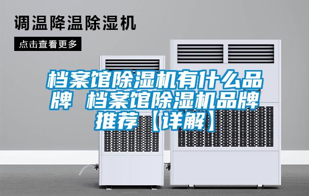 檔案館除濕機(jī)有什么品牌 檔案館除濕機(jī)品牌推薦【詳解】