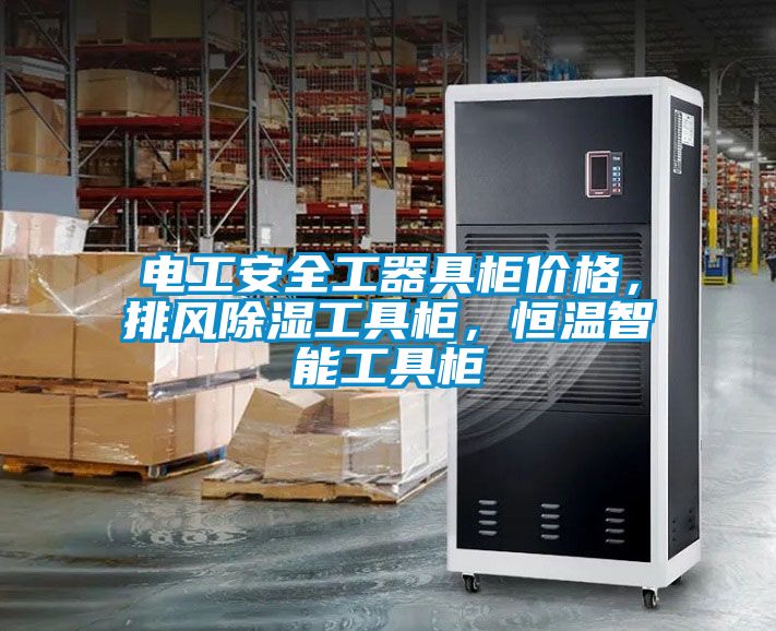 電工安全工器具柜價格，排風除濕工具柜，恒溫智能工具柜