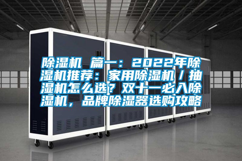 除濕機 篇一：2022年除濕機推薦：家用除濕機／抽濕機怎么選？雙十一必入除濕機，品牌除濕器選購攻略