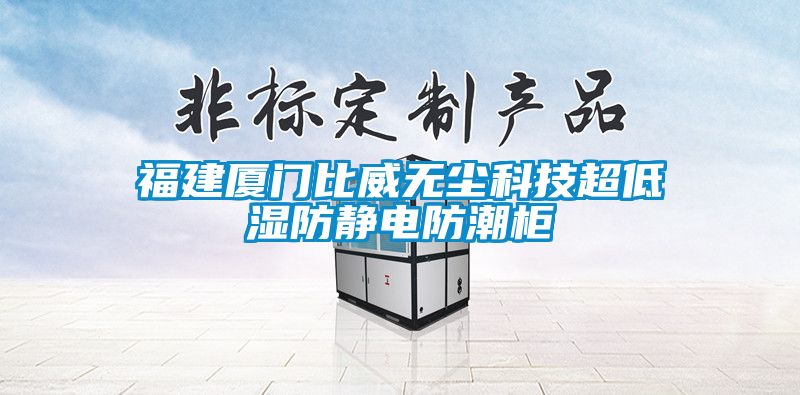 福建廈門比威無塵科技超低濕防靜電防潮柜