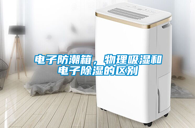 電子防潮箱，物理吸濕和電子除濕的區(qū)別