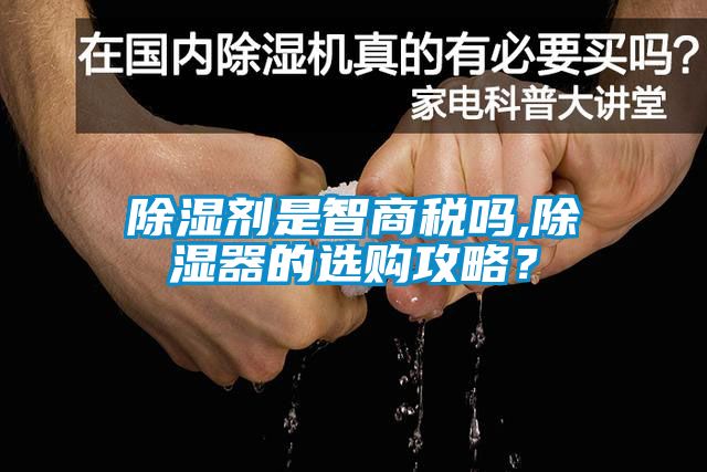 除濕劑是智商稅嗎,除濕器的選購(gòu)攻略？