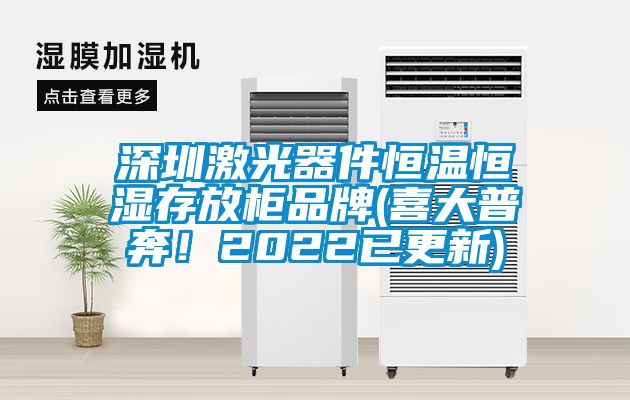 深圳激光器件恒溫恒濕存放柜品牌(喜大普奔！2022已更新)