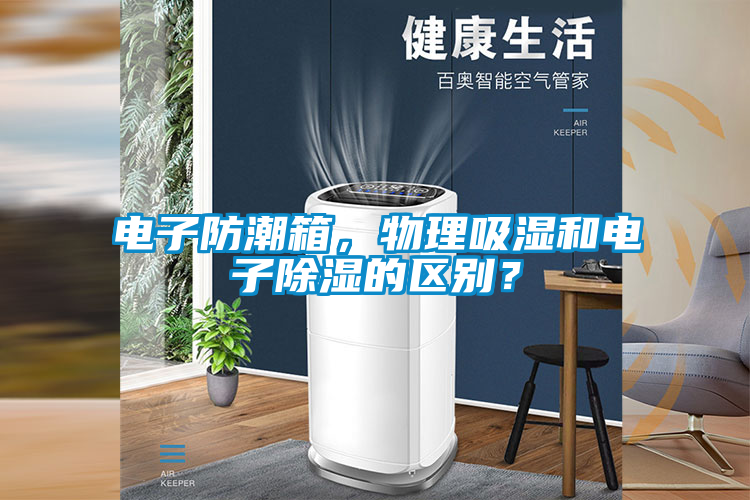 電子防潮箱，物理吸濕和電子除濕的區(qū)別？