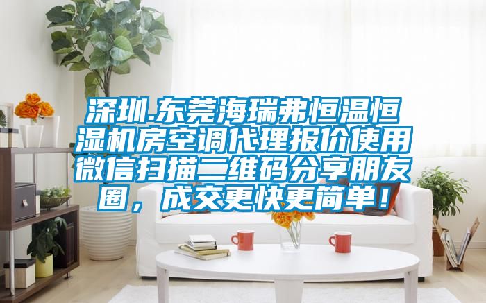 深圳.東莞海瑞弗恒溫恒濕機房空調(diào)代理報價使用微信掃描二維碼分享朋友圈，成交更快更簡單！