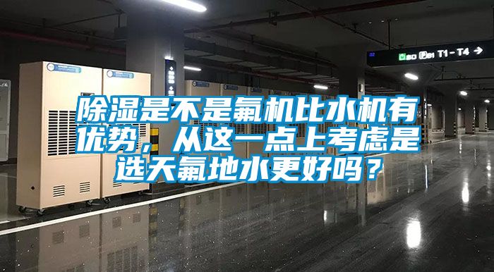 除濕是不是氟機比水機有優(yōu)勢，從這一點上考慮是選天氟地水更好嗎？