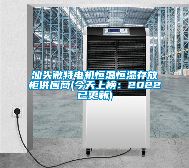 汕頭微特電機恒溫恒濕存放柜供應(yīng)商(今天上榜：2022已更新)