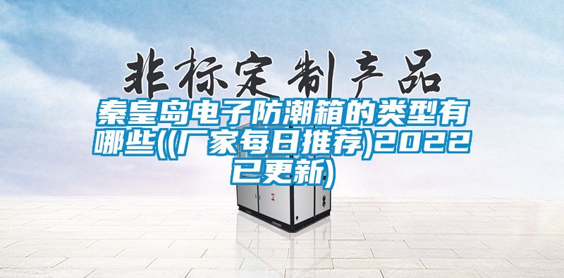 秦皇島電子防潮箱的類型有哪些((廠家每日推薦)2022已更新)