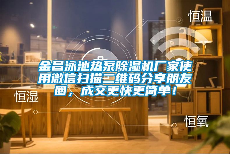 金昌泳池熱泵除濕機廠家使用微信掃描二維碼分享朋友圈，成交更快更簡單！