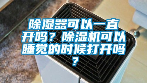 除濕器可以一直開嗎？除濕機可以睡覺的時候打開嗎？