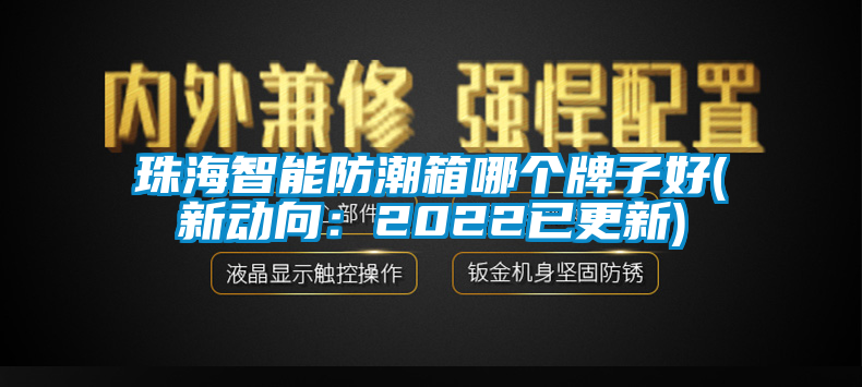 珠海智能防潮箱哪個(gè)牌子好(新動(dòng)向：2022已更新)