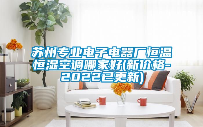 蘇州專業(yè)電子電器廠恒溫恒濕空調(diào)哪家好(新價格-2022已更新)