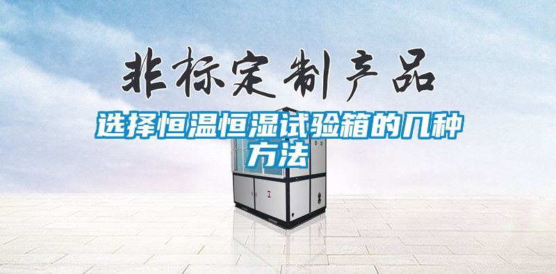 選擇恒溫恒濕試驗(yàn)箱的幾種方法