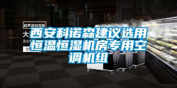 西安科諾森建議選用恒溫恒濕機(jī)房專用空調(diào)機(jī)組