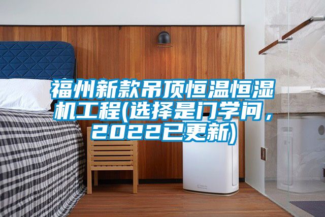 福州新款吊頂恒溫恒濕機工程(選擇是門學問，2022已更新)