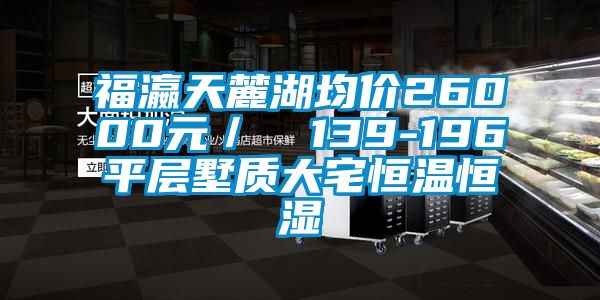 福瀛天麓湖均價(jià)26000元／㎡ 139-196㎡平層墅質(zhì)大宅恒溫恒濕