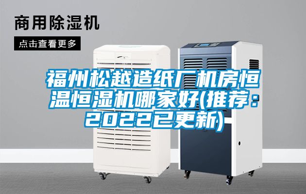 福州松越造紙廠機房恒溫恒濕機哪家好(推薦：2022已更新)