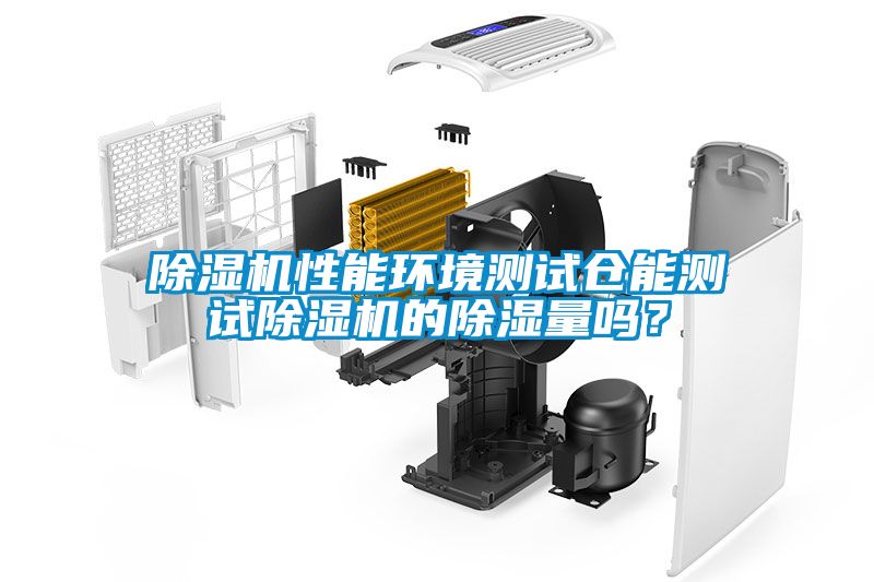 除濕機(jī)性能環(huán)境測試倉能測試除濕機(jī)的除濕量嗎？