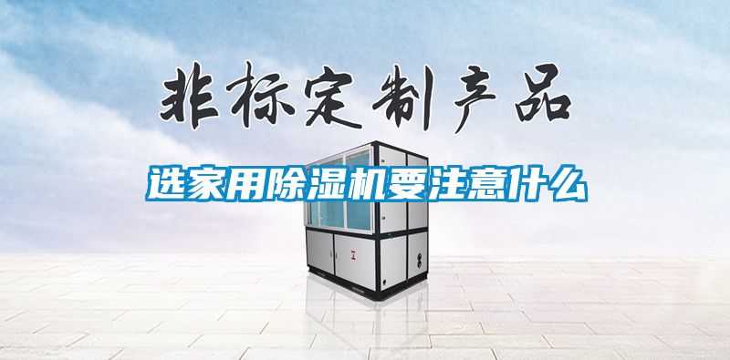 選家用除濕機(jī)要注意什么