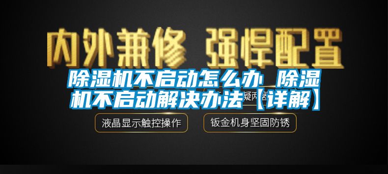 除濕機(jī)不啟動(dòng)怎么辦 除濕機(jī)不啟動(dòng)解決辦法【詳解】