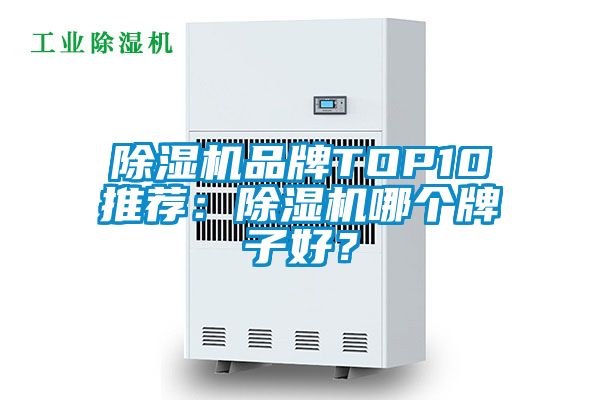 除濕機(jī)品牌TOP10推薦：除濕機(jī)哪個(gè)牌子好？