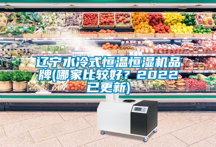 遼寧水冷式恒溫恒濕機(jī)品牌(哪家比較好？2022已更新)