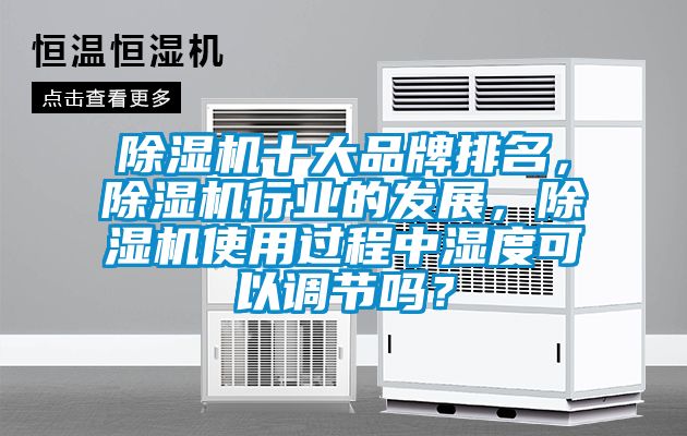 除濕機十大品牌排名，除濕機行業(yè)的發(fā)展，除濕機使用過程中濕度可以調(diào)節(jié)嗎？