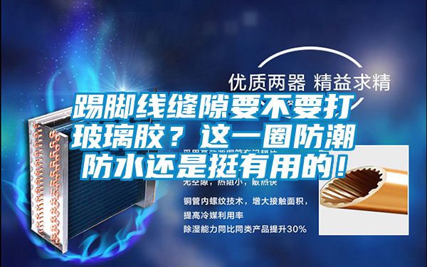 踢腳線縫隙要不要打玻璃膠？這一圈防潮防水還是挺有用的！