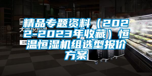 精品專題資料（2022-2023年收藏）恒溫恒濕機(jī)組選型報(bào)價(jià)方案