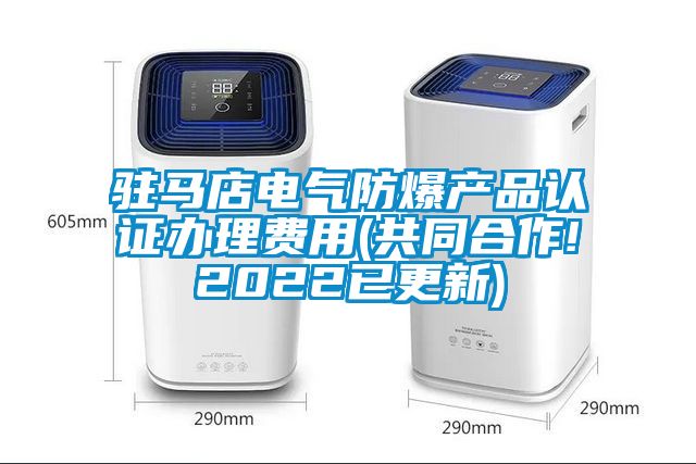 駐馬店電氣防爆產(chǎn)品認證辦理費用(共同合作!2022已更新)