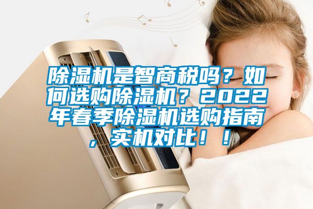 除濕機是智商稅嗎？如何選購除濕機？2022年春季除濕機選購指南，實機對比??！